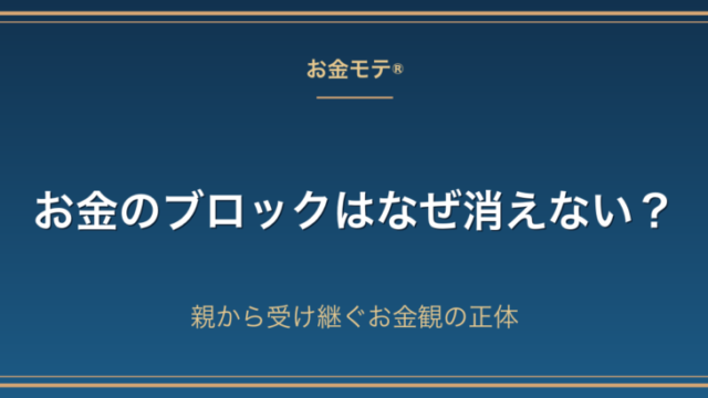 お金のブロックはなぜ消えない？親から受け継ぐお金観の正体