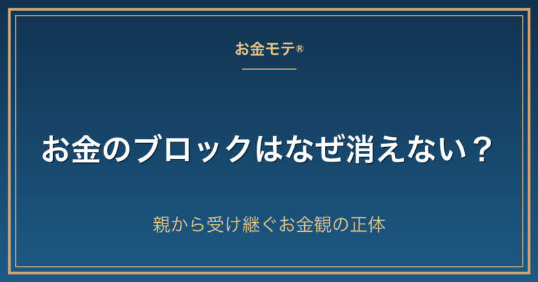 お金のブロックはなぜ消えない？親から受け継ぐお金観の正体