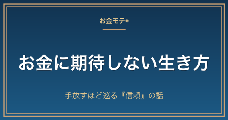 お金に期待しない生き方|手放すほど巡る『信頼』の話