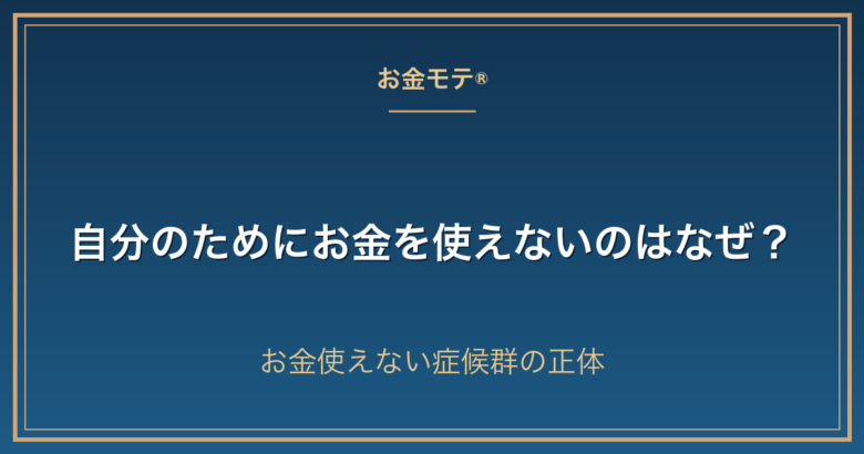 自分のためにお金を使えないのはなぜ？お金使えない症候群の正体