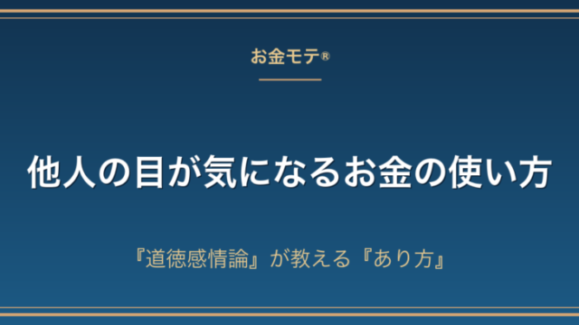 他人の目が気になるお金の使い方｜『道徳感情論』が教える『あり方』