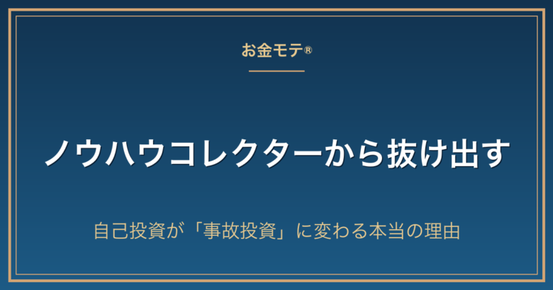 ノウハウコレクターから抜け出す｜自己投資が「事故投資」に変わる本当の理由