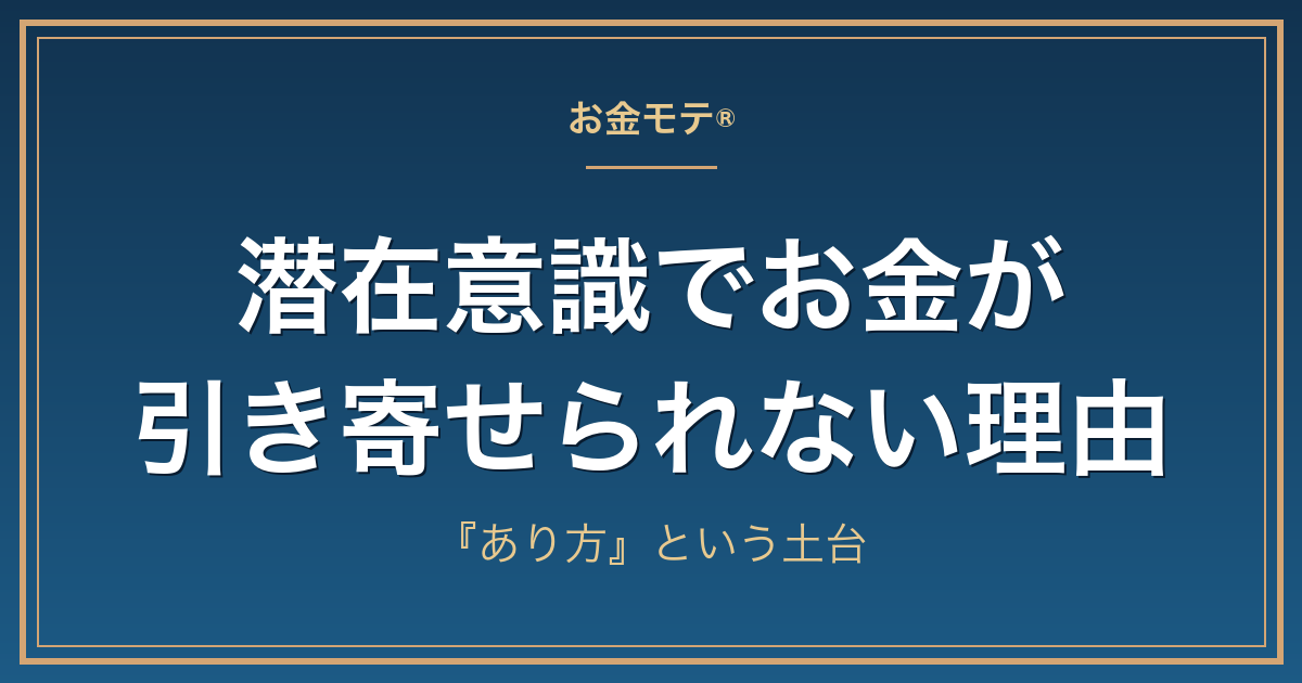 潜在意識でお金が引き寄せられない理由|『あり方』という土台