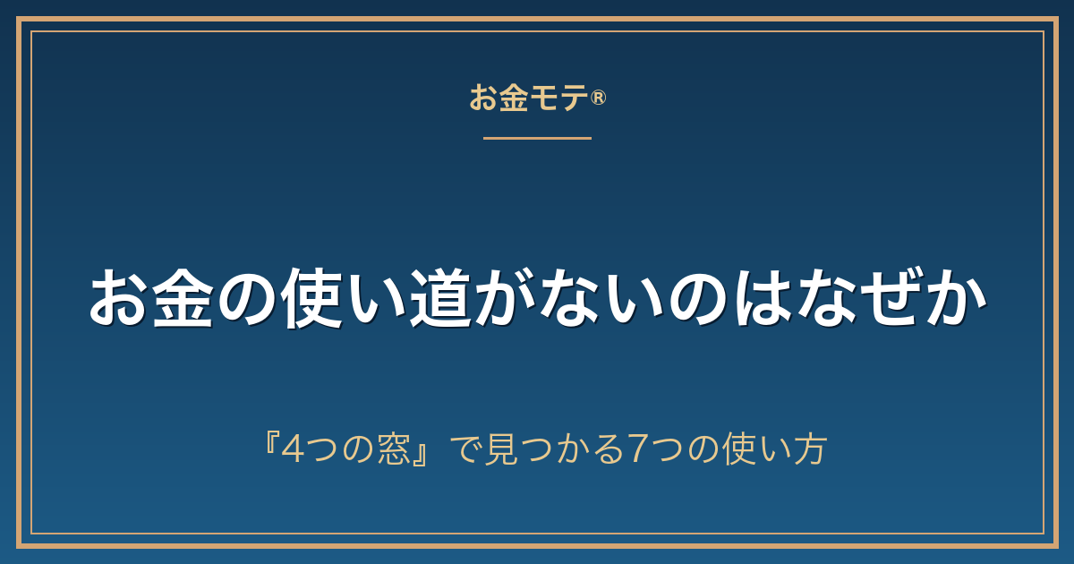 お金の使い道がないのはなぜか｜『4つの窓』で見つかる7つの使い方