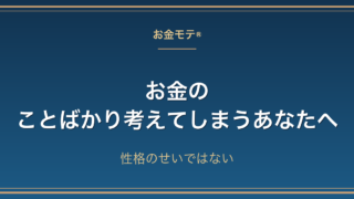お金のことばかり考えてしまうあなたへ|性格のせいではない