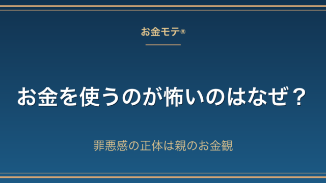 お金を使うのが怖いのはなぜ？罪悪感の正体は親のお金観