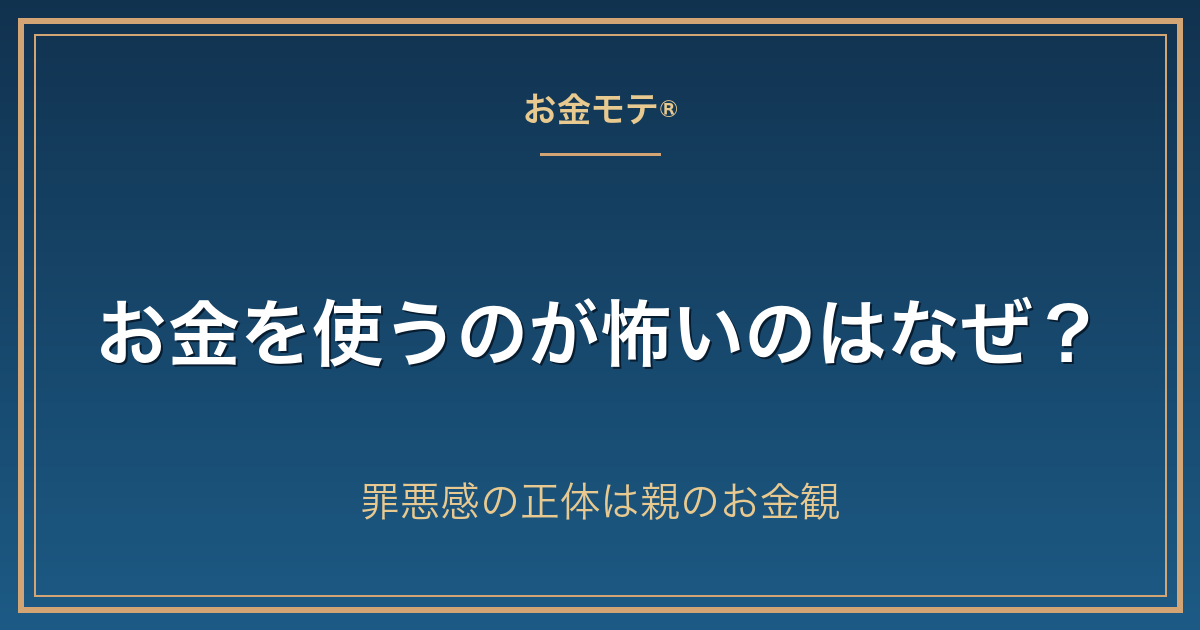 お金を使うのが怖いのはなぜ？罪悪感の正体は親のお金観