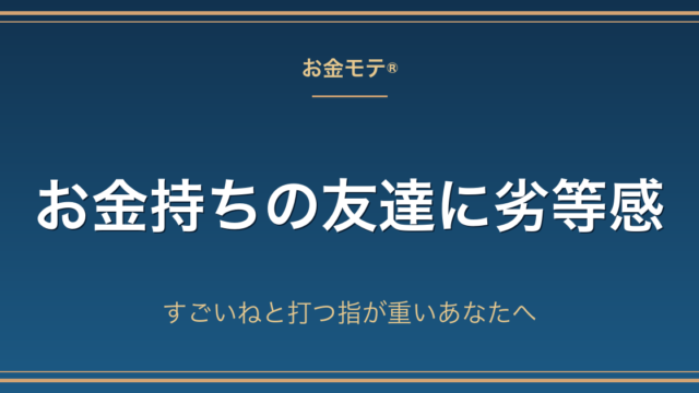 お金持ちの友達に劣等感｜すごいねと打つ指が重いあなたへ