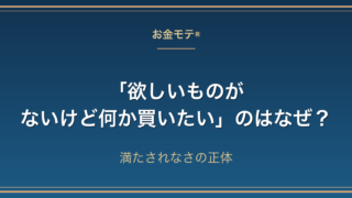 「欲しいものがないけど何か買いたい」のはなぜ？満たされなさの正体