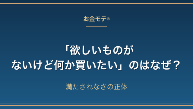 「欲しいものがないけど何か買いたい」のはなぜ？満たされなさの正体