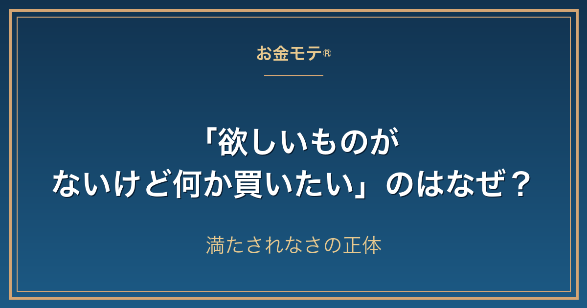 「欲しいものがないけど何か買いたい」のはなぜ?満たされなさの正体